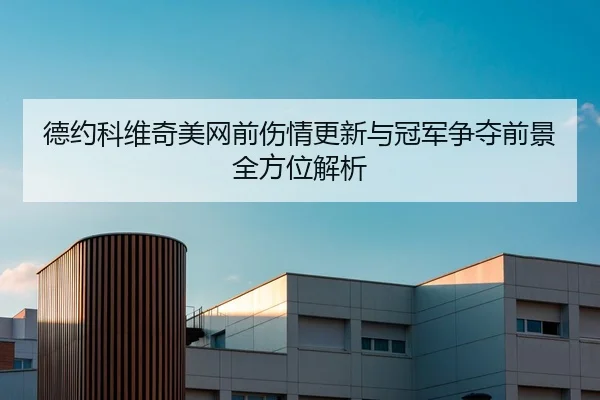 德约科维奇美网前伤情更新与冠军争夺前景全方位解析